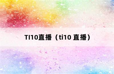 TI10直播（ti10 直播）